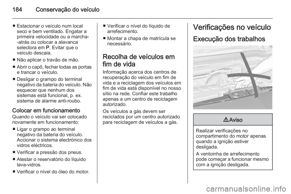 OPEL MERIVA 2015 Manual de Instruções (in Portugues) 184Conservação do veículo
■ Estacionar o veículo num localseco e bem ventilado. Engatar a
primeira velocidade ou a marcha-
-atrás ou colocar a alavanca
selectora em P. Evitar que o
veículo de OPEL MERIVA 2015 Manual de Instruções (in Portugues) 184Conservação do veículo
■ Estacionar o veículo num localseco e bem ventilado. Engatar a
primeira velocidade ou a marcha-
-atrás ou colocar a alavanca
selectora em P. Evitar que o
veículo de