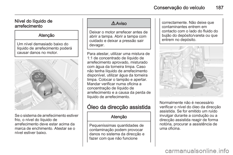 OPEL MERIVA 2015 Manual de Instruções (in Portugues) Conservação do veículo187
Nível do líquido de
arrefecimentoAtenção
Um nível demasiado baixo do
líquido de arrefecimento poderá
causar danos no motor.
Se o sistema de arrefecimento estiver
fr OPEL MERIVA 2015 Manual de Instruções (in Portugues) Conservação do veículo187
Nível do líquido de
arrefecimentoAtenção
Um nível demasiado baixo do
líquido de arrefecimento poderá
causar danos no motor.
Se o sistema de arrefecimento estiver
fr