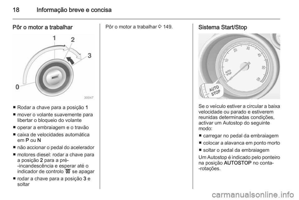 OPEL MERIVA 2015  Manual de Instruções (in Portugues) 18Informação breve e concisa
Pôr o motor a trabalhar
■ Rodar a chave para a posição 1
■ mover o volante suavemente para libertar o bloqueio do volante
■ operar a embraiagem e o travão
■ 