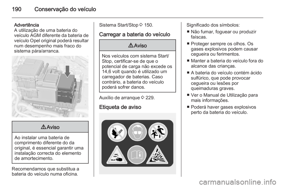 OPEL MERIVA 2015 Manual de Instruções (in Portugues) 190Conservação do veículo
Advertência
A utilização de uma bateria do
veículo AGM diferente da bateria de
veículo Opel original poderá resultar
num desempenho mais fraco do
sistema pára/arra OPEL MERIVA 2015 Manual de Instruções (in Portugues) 190Conservação do veículo
Advertência
A utilização de uma bateria do
veículo AGM diferente da bateria de
veículo Opel original poderá resultar
num desempenho mais fraco do
sistema pára/arra