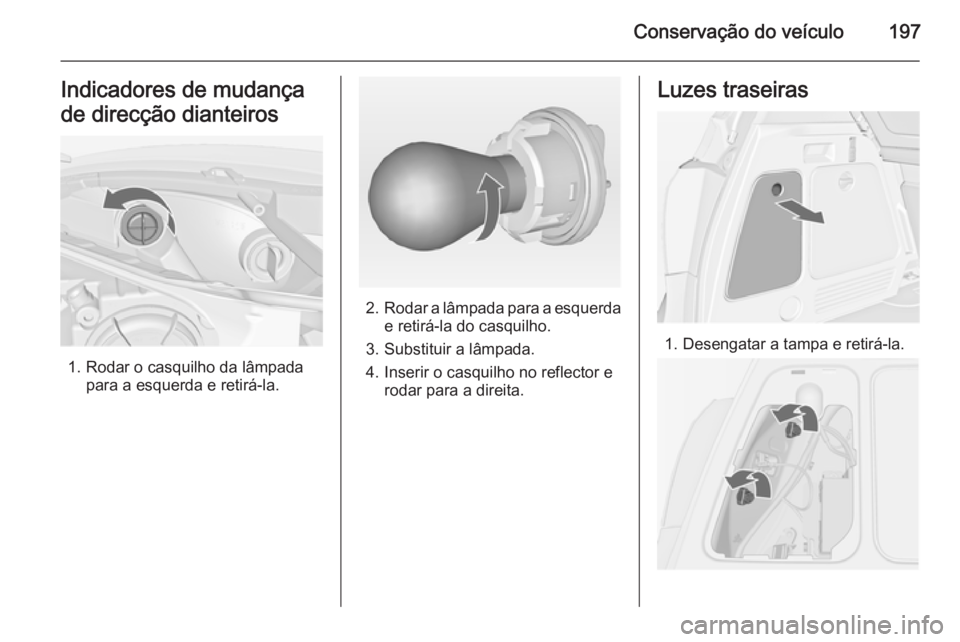 OPEL MERIVA 2015  Manual de Instruções (in Portugues) Conservação do veículo197Indicadores de mudança
de direcção dianteiros
1. Rodar o casquilho da lâmpada para a esquerda e retirá-la.
2.Rodar a lâmpada para a esquerda
e retirá-la do casquilho