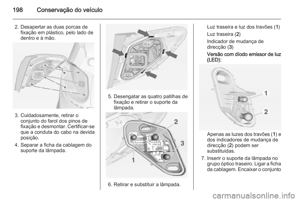 OPEL MERIVA 2015  Manual de Instruções (in Portugues) 198Conservação do veículo
2. Desapertar as duas porcas defixação em plástico, pelo lado de
dentro e à mão.
3. Cuidadosamente, retirar o conjunto do farol dos pinos de
fixação e desmontar. Ce