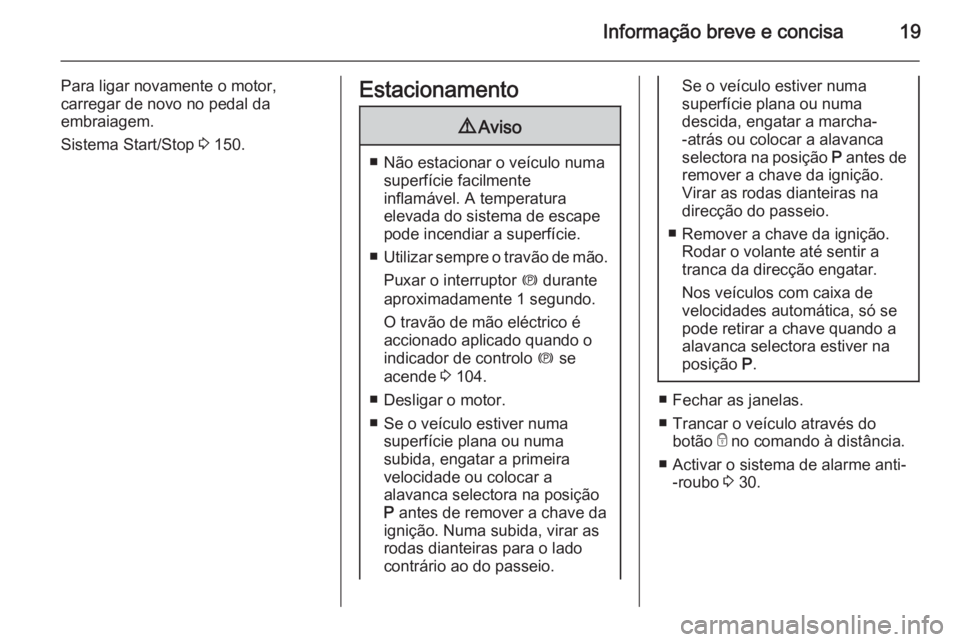 OPEL MERIVA 2015  Manual de Instruções (in Portugues) Informação breve e concisa19
Para ligar novamente o motor,carregar de novo no pedal da
embraiagem.
Sistema Start/Stop  3 150.Estacionamento9 Aviso
■ Não estacionar o veículo numa
superfície fac
