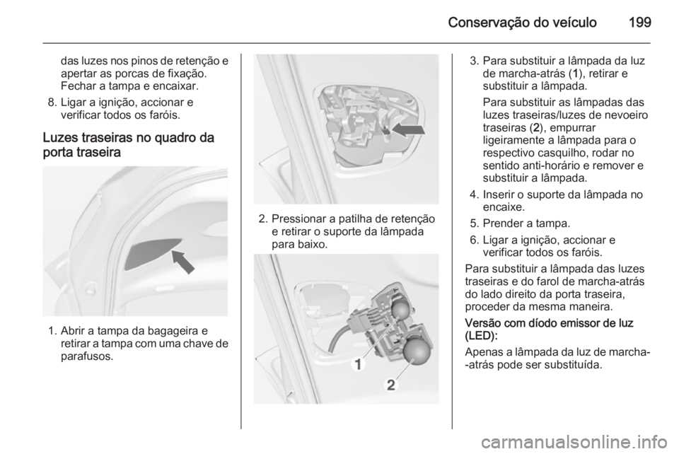 OPEL MERIVA 2015 Manual de Instruções (in Portugues) Conservação do veículo199
das luzes nos pinos de retenção e
apertar as porcas de fixação.
Fechar a tampa e encaixar.
8. Ligar a ignição, accionar e verificar todos os faróis.
Luzes traseiras OPEL MERIVA 2015 Manual de Instruções (in Portugues) Conservação do veículo199
das luzes nos pinos de retenção e
apertar as porcas de fixação.
Fechar a tampa e encaixar.
8. Ligar a ignição, accionar e verificar todos os faróis.
Luzes traseiras