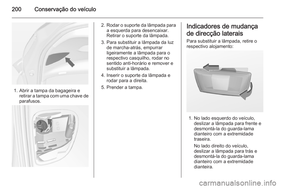 OPEL MERIVA 2015  Manual de Instruções (in Portugues) 200Conservação do veículo
1. Abrir a tampa da bagageira eretirar a tampa com uma chave deparafusos.
2. Rodar o suporte da lâmpada para
a esquerda para desencaixar.
Retirar o suporte da lâmpada.
3