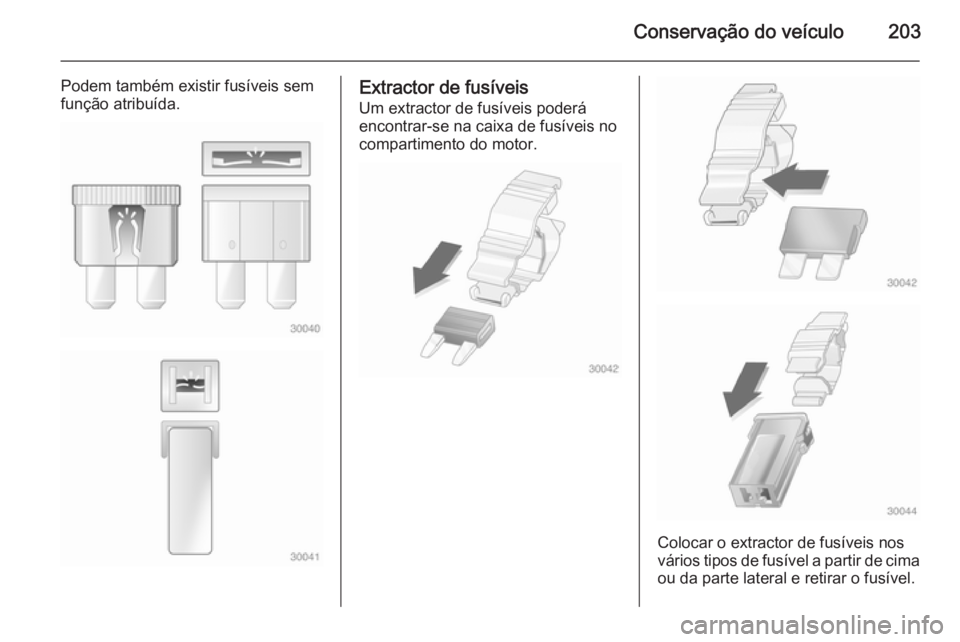 OPEL MERIVA 2015  Manual de Instruções (in Portugues) Conservação do veículo203
Podem também existir fusíveis sem
função atribuída.Extractor de fusíveis
Um extractor de fusíveis poderá
encontrar-se na caixa de fusíveis no
compartimento do mot
