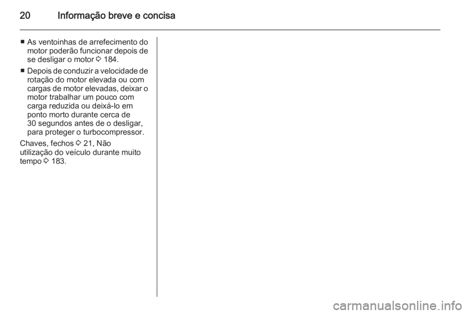 OPEL MERIVA 2015  Manual de Instruções (in Portugues) 20Informação breve e concisa
■As ventoinhas de arrefecimento do
motor poderão funcionar depois de
se desligar o motor  3 184.
■ Depois de conduzir a velocidade de
rotação do motor elevada ou 