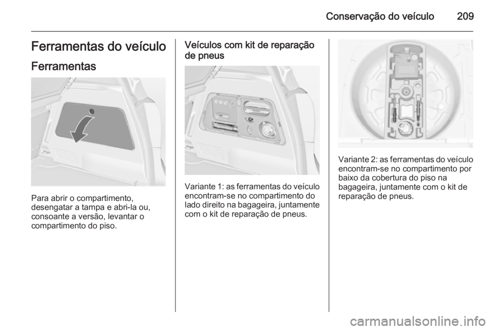 OPEL MERIVA 2015  Manual de Instruções (in Portugues) Conservação do veículo209Ferramentas do veículo
Ferramentas
Para abrir o compartimento,
desengatar a tampa e abri-la ou,
consoante a versão, levantar o
compartimento do piso.
Veículos com kit de