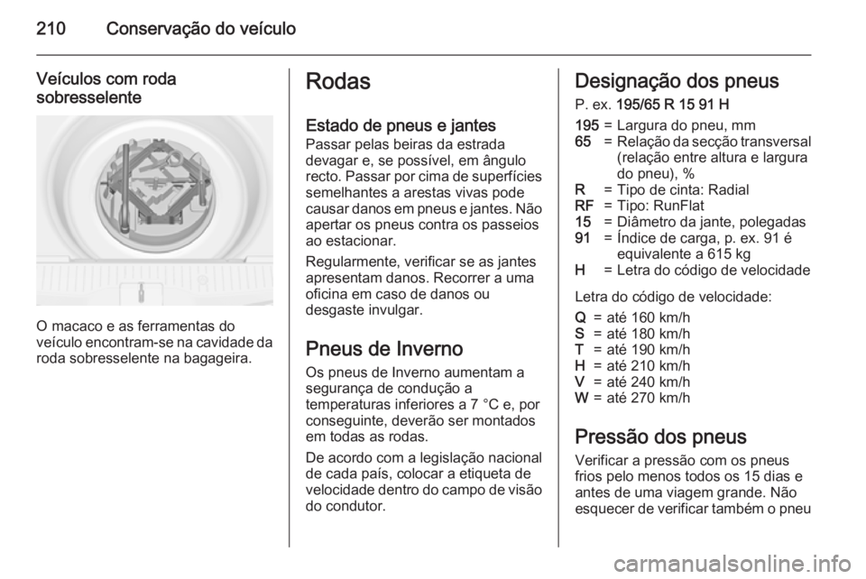 OPEL MERIVA 2015  Manual de Instruções (in Portugues) 210Conservação do veículo
Veículos com roda
sobresselente
O macaco e as ferramentas do
veículo encontram-se na cavidade da
roda sobresselente na bagageira.
Rodas
Estado de pneus e jantes Passar p