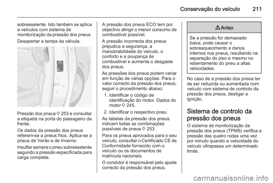 OPEL MERIVA 2015 Manual de Instruções (in Portugues) Conservação do veículo211
sobresselente. Isto também se aplica
a veículos com sistema de
monitorização da pressão dos pneus.
Desapertar a tampa da válvula.
Pressão dos pneus 3 253 e consul OPEL MERIVA 2015 Manual de Instruções (in Portugues) Conservação do veículo211
sobresselente. Isto também se aplica
a veículos com sistema de
monitorização da pressão dos pneus.
Desapertar a tampa da válvula.
Pressão dos pneus 3 253 e consul
