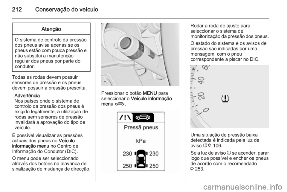 OPEL MERIVA 2015 Manual de Instruções (in Portugues) 212Conservação do veículoAtenção
O sistema de controlo da pressão
dos pneus avisa apenas se os
pneus estão com pouca pressão e não substitui a manutenção
regular dos pneus por parte do cond OPEL MERIVA 2015 Manual de Instruções (in Portugues) 212Conservação do veículoAtenção
O sistema de controlo da pressão
dos pneus avisa apenas se os
pneus estão com pouca pressão e não substitui a manutenção
regular dos pneus por parte do cond