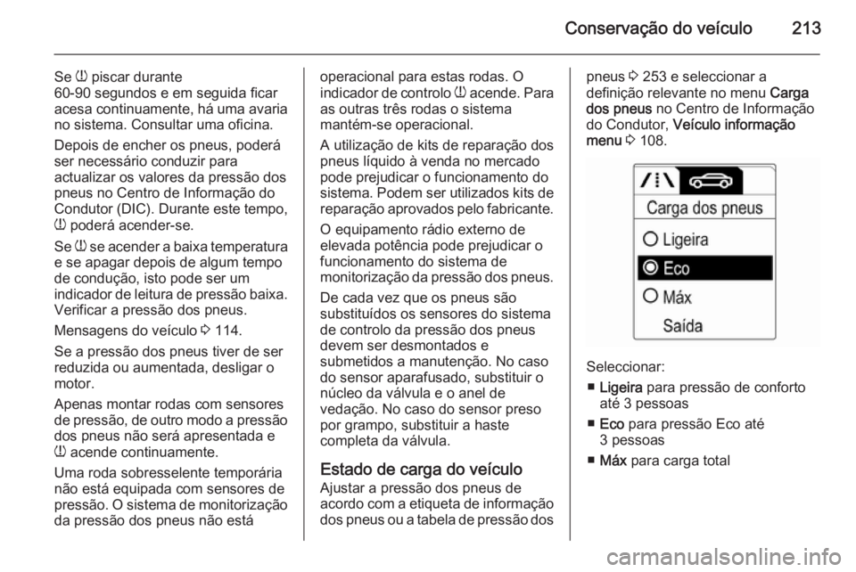 OPEL MERIVA 2015 Manual de Instruções (in Portugues) Conservação do veículo213
Se w piscar durante
60-90 segundos e em seguida ficar
acesa continuamente, há uma avaria
no sistema. Consultar uma oficina.
Depois de encher os pneus, poderá
ser necess OPEL MERIVA 2015 Manual de Instruções (in Portugues) Conservação do veículo213
Se w piscar durante
60-90 segundos e em seguida ficar
acesa continuamente, há uma avaria
no sistema. Consultar uma oficina.
Depois de encher os pneus, poderá
ser necess