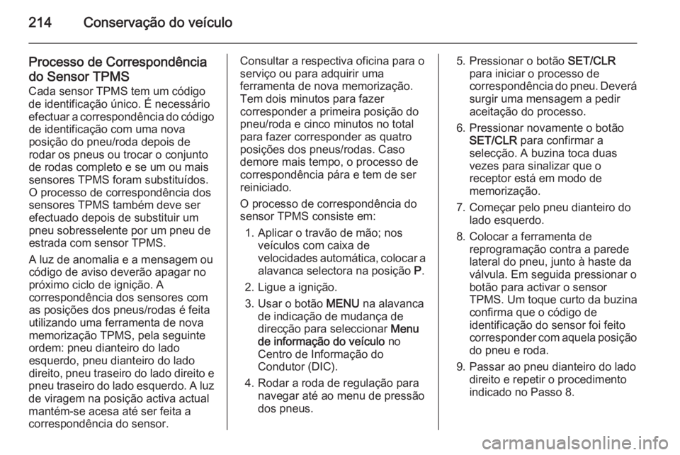 OPEL MERIVA 2015 Manual de Instruções (in Portugues) 214Conservação do veículo
Processo de Correspondênciado Sensor TPMS
Cada sensor TPMS tem um código
de identificação único. É necessário
efectuar a correspondência do código de identificaç OPEL MERIVA 2015 Manual de Instruções (in Portugues) 214Conservação do veículo
Processo de Correspondênciado Sensor TPMS
Cada sensor TPMS tem um código
de identificação único. É necessário
efectuar a correspondência do código de identificaç