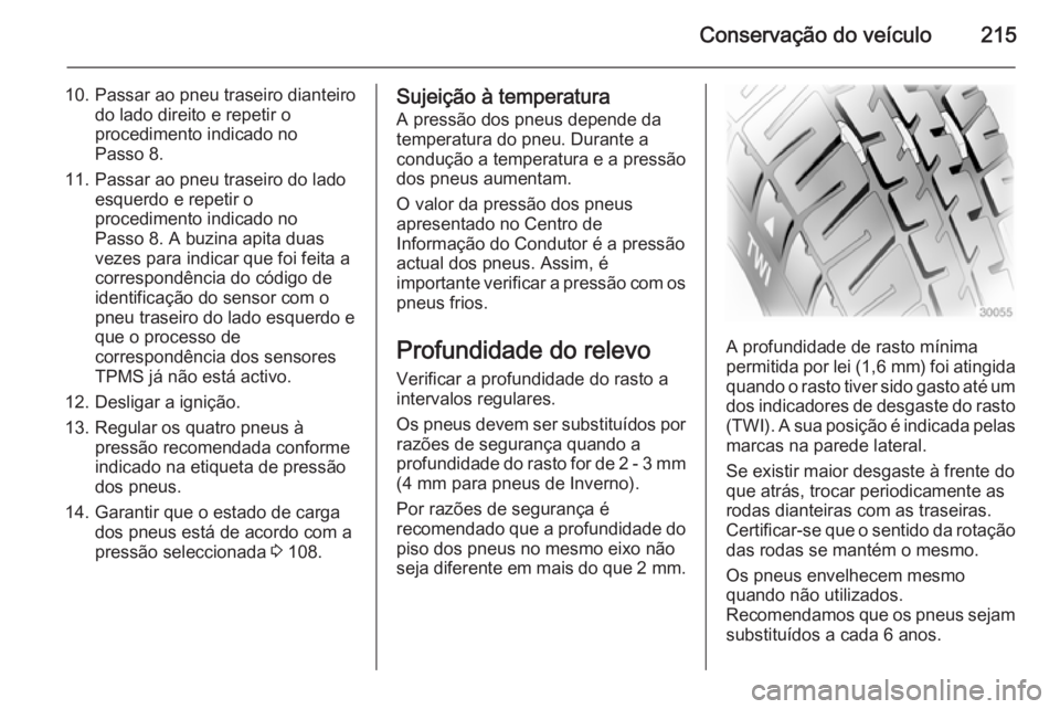 OPEL MERIVA 2015 Manual de Instruções (in Portugues) Conservação do veículo215
10. Passar ao pneu traseiro dianteirodo lado direito e repetir o
procedimento indicado no
Passo 8.
11. Passar ao pneu traseiro do lado esquerdo e repetir o
procedimento in OPEL MERIVA 2015 Manual de Instruções (in Portugues) Conservação do veículo215
10. Passar ao pneu traseiro dianteirodo lado direito e repetir o
procedimento indicado no
Passo 8.
11. Passar ao pneu traseiro do lado esquerdo e repetir o
procedimento in