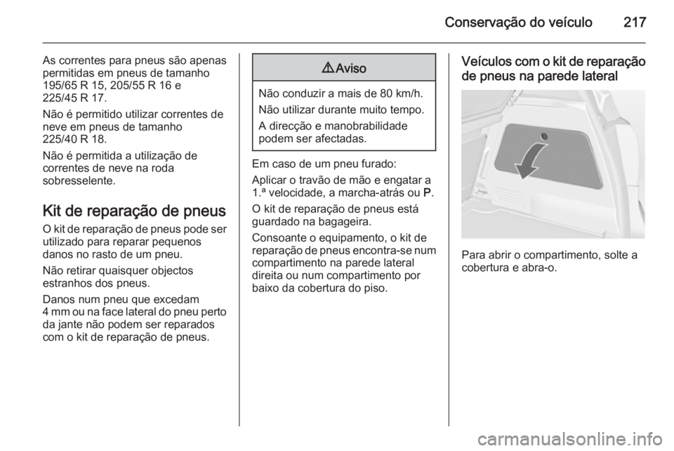 OPEL MERIVA 2015 Manual de Instruções (in Portugues) Conservação do veículo217
As correntes para pneus são apenas
permitidas em pneus de tamanho
195/65 R 15, 205/55 R 16 e
225/45 R 17.
Não é permitido utilizar correntes de
neve em pneus de tamanho OPEL MERIVA 2015 Manual de Instruções (in Portugues) Conservação do veículo217
As correntes para pneus são apenas
permitidas em pneus de tamanho
195/65 R 15, 205/55 R 16 e
225/45 R 17.
Não é permitido utilizar correntes de
neve em pneus de tamanho