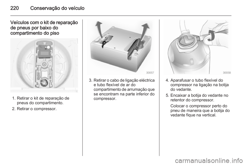 OPEL MERIVA 2015  Manual de Instruções (in Portugues) 220Conservação do veículo
Veículos com o kit de reparaçãode pneus por baixo do
compartimento do piso
1. Retirar o kit de reparação de pneus do compartimento.
2. Retirar o compressor.
3. Retira