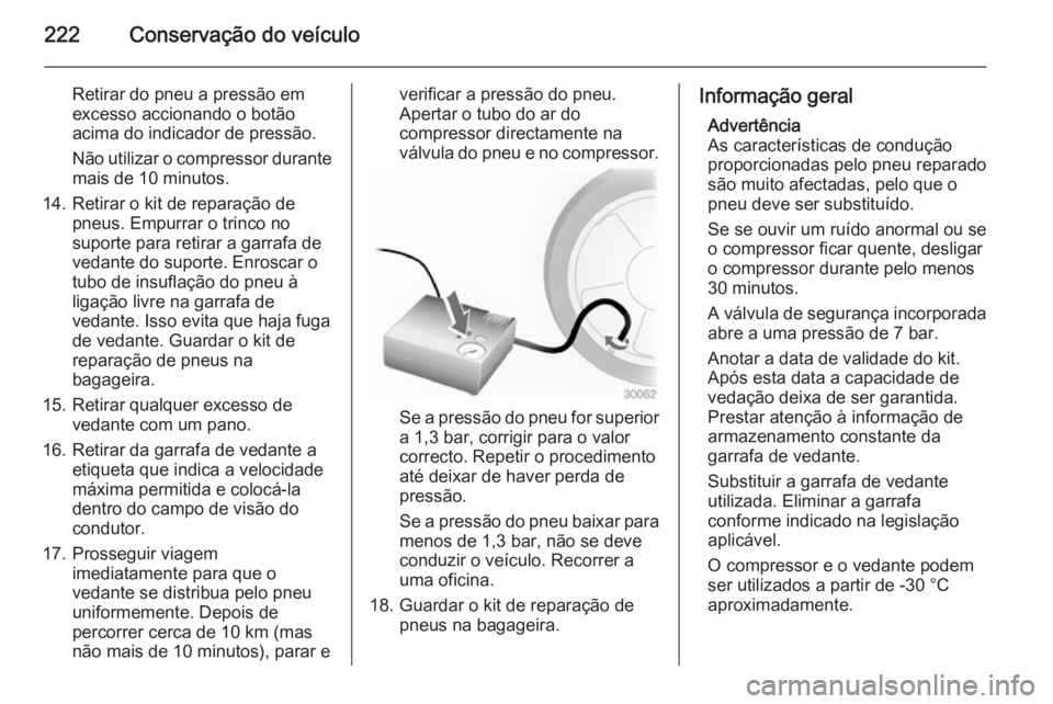 OPEL MERIVA 2015 Manual de Instruções (in Portugues) 222Conservação do veículo
Retirar do pneu a pressão em
excesso accionando o botão
acima do indicador de pressão.
Não utilizar o compressor durante mais de 10 minutos.
14. Retirar o kit de repar OPEL MERIVA 2015 Manual de Instruções (in Portugues) 222Conservação do veículo
Retirar do pneu a pressão em
excesso accionando o botão
acima do indicador de pressão.
Não utilizar o compressor durante mais de 10 minutos.
14. Retirar o kit de repar