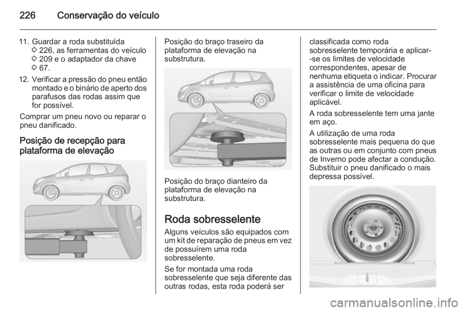 OPEL MERIVA 2015 Manual de Instruções (in Portugues) 226Conservação do veículo
11. Guardar a roda substituída3 226, as ferramentas do veículo
3 209 e o adaptador da chave
3 67.
12. Verificar a pressão do pneu então
montado e o binário de apert OPEL MERIVA 2015 Manual de Instruções (in Portugues) 226Conservação do veículo
11. Guardar a roda substituída3 226, as ferramentas do veículo
3 209 e o adaptador da chave
3 67.
12. Verificar a pressão do pneu então
montado e o binário de apert