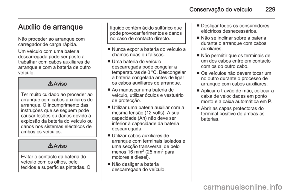 OPEL MERIVA 2015 Manual de Instruções (in Portugues) Conservação do veículo229Auxílio de arranque
Não proceder ao arranque com
carregador de carga rápida.
Um veículo com uma bateria
descarregada pode ser posto a
trabalhar com cabos auxiliares de
OPEL MERIVA 2015 Manual de Instruções (in Portugues) Conservação do veículo229Auxílio de arranque
Não proceder ao arranque com
carregador de carga rápida.
Um veículo com uma bateria
descarregada pode ser posto a
trabalhar com cabos auxiliares de