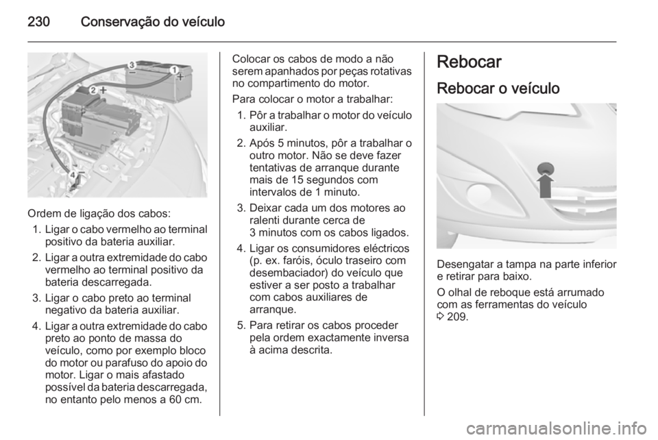 OPEL MERIVA 2015 Manual de Instruções (in Portugues) 230Conservação do veículo
Ordem de ligação dos cabos:1. Ligar o cabo vermelho ao terminal
positivo da bateria auxiliar.
2. Ligar a outra extremidade do cabo
vermelho ao terminal positivo dabateri OPEL MERIVA 2015 Manual de Instruções (in Portugues) 230Conservação do veículo
Ordem de ligação dos cabos:1. Ligar o cabo vermelho ao terminal
positivo da bateria auxiliar.
2. Ligar a outra extremidade do cabo
vermelho ao terminal positivo dabateri