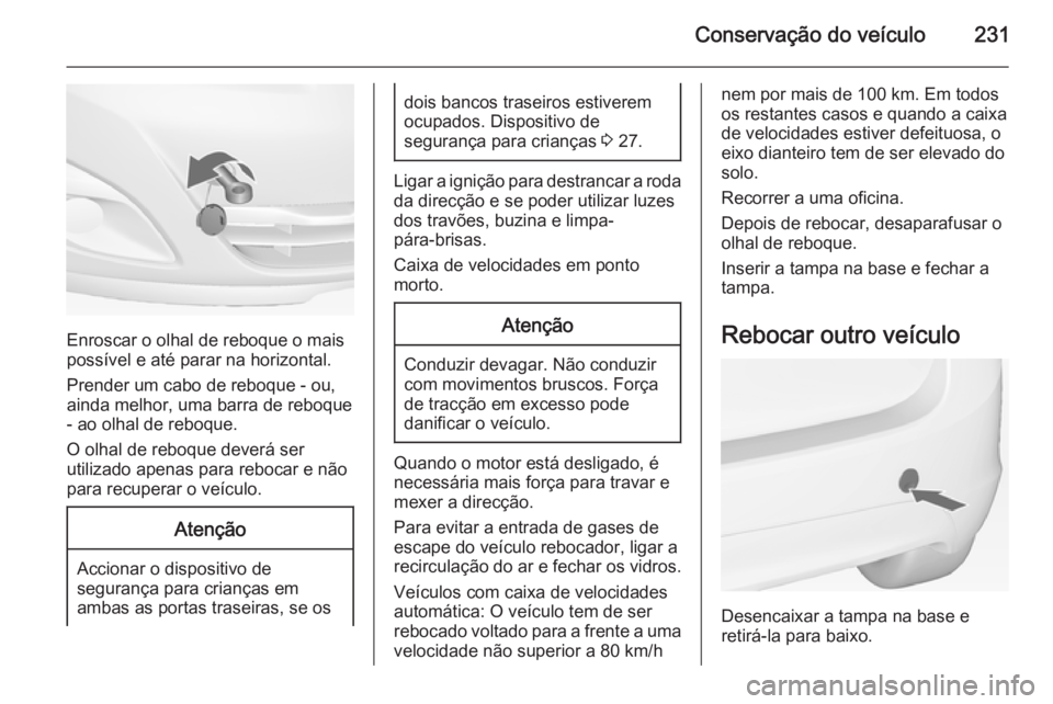OPEL MERIVA 2015 Manual de Instruções (in Portugues) Conservação do veículo231
Enroscar o olhal de reboque o mais
possível e até parar na horizontal.
Prender um cabo de reboque - ou,
ainda melhor, uma barra de reboque - ao olhal de reboque.
O olhal OPEL MERIVA 2015 Manual de Instruções (in Portugues) Conservação do veículo231
Enroscar o olhal de reboque o mais
possível e até parar na horizontal.
Prender um cabo de reboque - ou,
ainda melhor, uma barra de reboque - ao olhal de reboque.
O olhal