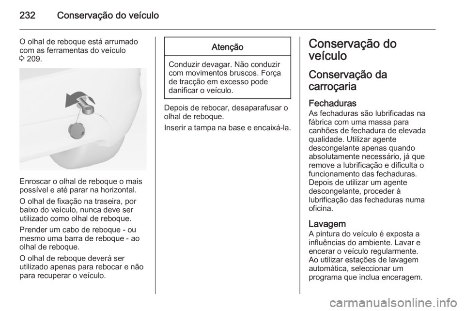 OPEL MERIVA 2015 Manual de Instruções (in Portugues) 232Conservação do veículo
O olhal de reboque está arrumado
com as ferramentas do veículo
3 209.
Enroscar o olhal de reboque o mais
possível e até parar na horizontal.
O olhal de fixação na t OPEL MERIVA 2015 Manual de Instruções (in Portugues) 232Conservação do veículo
O olhal de reboque está arrumado
com as ferramentas do veículo
3 209.
Enroscar o olhal de reboque o mais
possível e até parar na horizontal.
O olhal de fixação na t