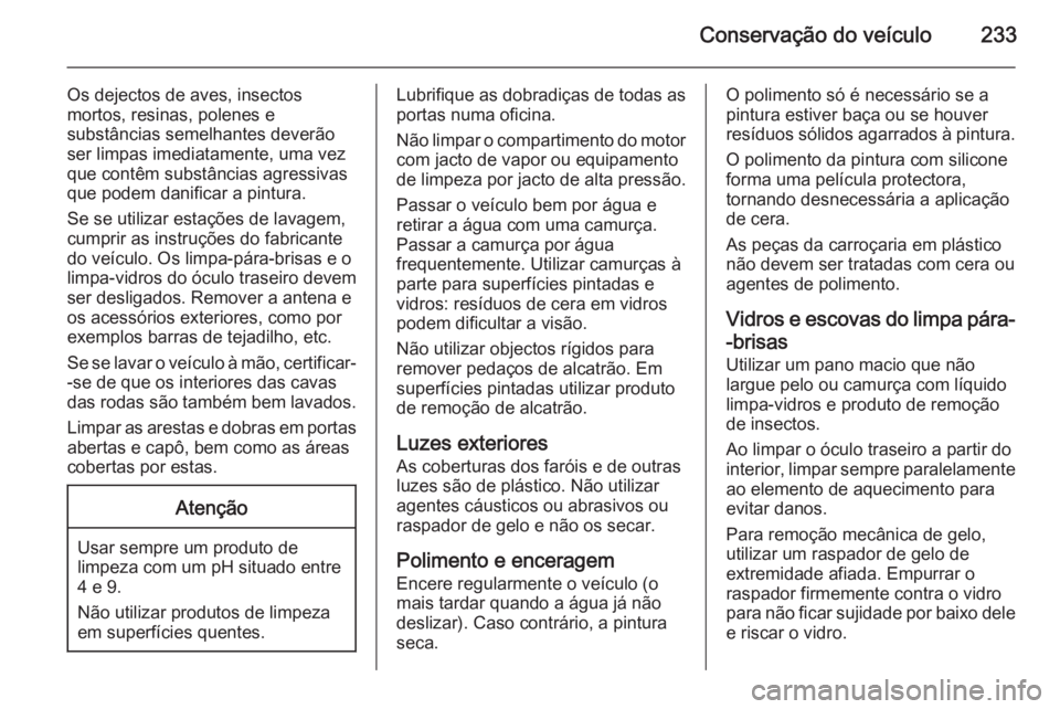 OPEL MERIVA 2015 Manual de Instruções (in Portugues) Conservação do veículo233
Os dejectos de aves, insectos
mortos, resinas, polenes e
substâncias semelhantes deverão
ser limpas imediatamente, uma vez
que contêm substâncias agressivas
que podem OPEL MERIVA 2015 Manual de Instruções (in Portugues) Conservação do veículo233
Os dejectos de aves, insectos
mortos, resinas, polenes e
substâncias semelhantes deverão
ser limpas imediatamente, uma vez
que contêm substâncias agressivas
que podem