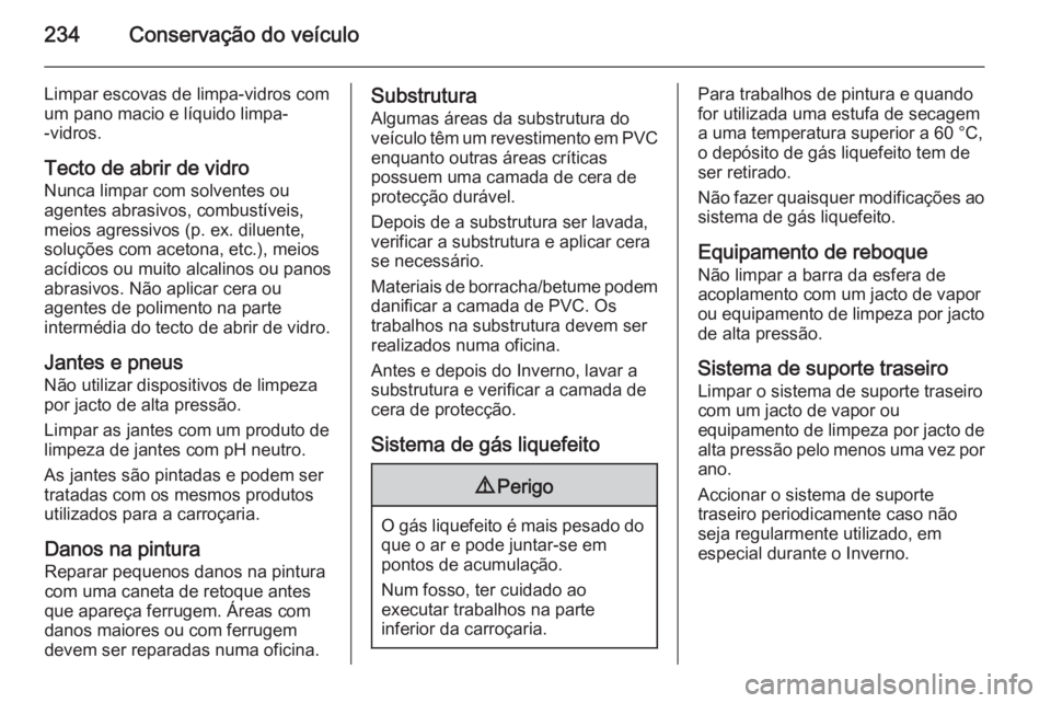 OPEL MERIVA 2015 Manual de Instruções (in Portugues) 234Conservação do veículo
Limpar escovas de limpa-vidros com
um pano macio e líquido limpa-
-vidros.
Tecto de abrir de vidro Nunca limpar com solventes ou
agentes abrasivos, combustíveis,
meios a OPEL MERIVA 2015 Manual de Instruções (in Portugues) 234Conservação do veículo
Limpar escovas de limpa-vidros com
um pano macio e líquido limpa-
-vidros.
Tecto de abrir de vidro Nunca limpar com solventes ou
agentes abrasivos, combustíveis,
meios a