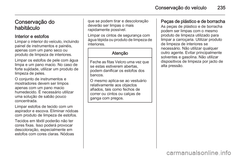 OPEL MERIVA 2015 Manual de Instruções (in Portugues) Conservação do veículo235Conservação do
habitáculo
Interior e estofos
Limpar o interior do veículo, incluindo painel de instrumentos e painéis,
apenas com um pano seco ou
produto de limpeza de OPEL MERIVA 2015 Manual de Instruções (in Portugues) Conservação do veículo235Conservação do
habitáculo
Interior e estofos
Limpar o interior do veículo, incluindo painel de instrumentos e painéis,
apenas com um pano seco ou
produto de limpeza de