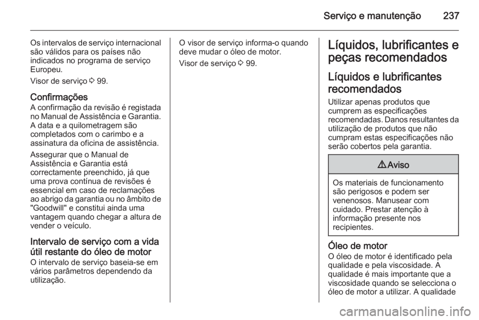 OPEL MERIVA 2015 Manual de Instruções (in Portugues) Serviço e manutenção237
Os intervalos de serviço internacional
são válidos para os países não
indicados no programa de serviço
Europeu.
Visor de serviço 3 99.
Confirmações
A confirmação OPEL MERIVA 2015 Manual de Instruções (in Portugues) Serviço e manutenção237
Os intervalos de serviço internacional
são válidos para os países não
indicados no programa de serviço
Europeu.
Visor de serviço 3 99.
Confirmações
A confirmação