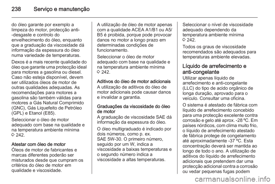 OPEL MERIVA 2015 Manual de Instruções (in Portugues) 238Serviço e manutenção
do óleo garante por exemplo a
limpeza do motor, protecção anti-
-desgaste e controlo do
envelhecimento do óleo, enquanto
que a graduação da viscosidade dá
informaçã OPEL MERIVA 2015 Manual de Instruções (in Portugues) 238Serviço e manutenção
do óleo garante por exemplo a
limpeza do motor, protecção anti-
-desgaste e controlo do
envelhecimento do óleo, enquanto
que a graduação da viscosidade dá
informaçã