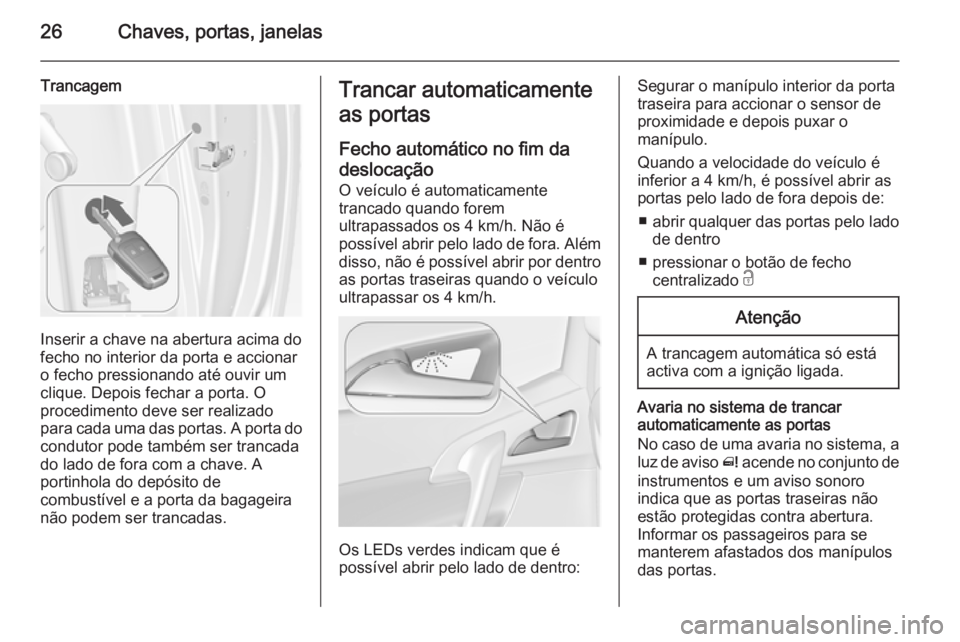 OPEL MERIVA 2015 Manual de Instruções (in Portugues) 26Chaves, portas, janelas
Trancagem
Inserir a chave na abertura acima do
fecho no interior da porta e accionar o fecho pressionando até ouvir um
clique. Depois fechar a porta. O
procedimento deve ser OPEL MERIVA 2015 Manual de Instruções (in Portugues) 26Chaves, portas, janelas
Trancagem
Inserir a chave na abertura acima do
fecho no interior da porta e accionar o fecho pressionando até ouvir um
clique. Depois fechar a porta. O
procedimento deve ser