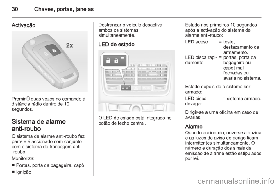 OPEL MERIVA 2015  Manual de Instruções (in Portugues) 30Chaves, portas, janelas
Activação
Premir e duas vezes no comando à
distância rádio dentro de 10
segundos.
Sistema de alarme
anti-roubo  O sistema de alarme anti-roubo faz
parte e é accionado c