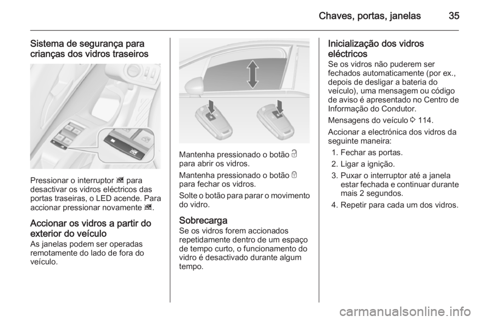 OPEL MERIVA 2015 Manual de Instruções (in Portugues) Chaves, portas, janelas35
Sistema de segurança para
crianças dos vidros traseiros
Pressionar o interruptor z para
desactivar os vidros eléctricos das
portas traseiras, o LED acende. Para
accionar OPEL MERIVA 2015 Manual de Instruções (in Portugues) Chaves, portas, janelas35
Sistema de segurança para
crianças dos vidros traseiros
Pressionar o interruptor z para
desactivar os vidros eléctricos das
portas traseiras, o LED acende. Para
accionar