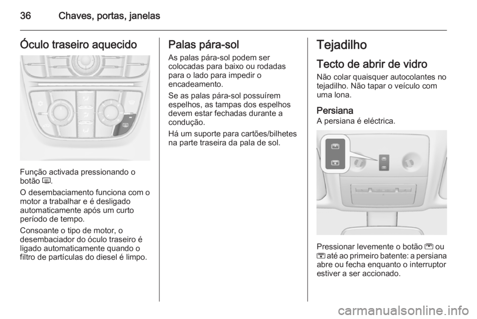 OPEL MERIVA 2015  Manual de Instruções (in Portugues) 36Chaves, portas, janelasÓculo traseiro aquecido
Função activada pressionando o
botão  Ü.
O desembaciamento funciona com o
motor a trabalhar e é desligado
automaticamente após um curto
período