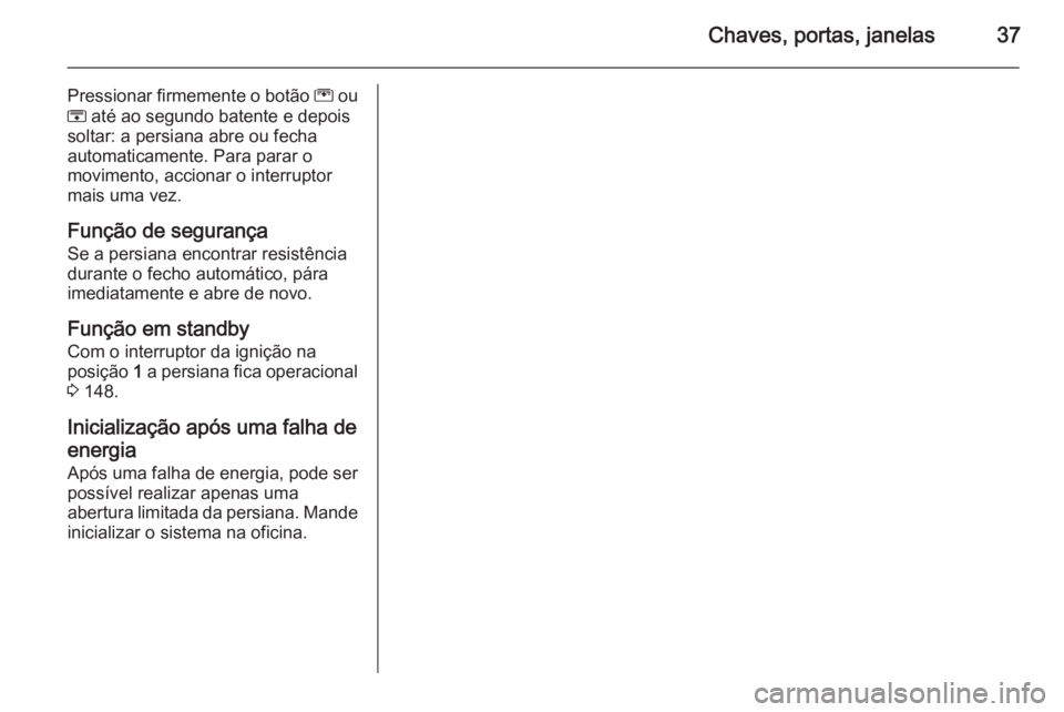 OPEL MERIVA 2015  Manual de Instruções (in Portugues) Chaves, portas, janelas37
Pressionar firmemente o botão G ou
H  até ao segundo batente e depois
soltar: a persiana abre ou fecha
automaticamente. Para parar o
movimento, accionar o interruptor
mais 