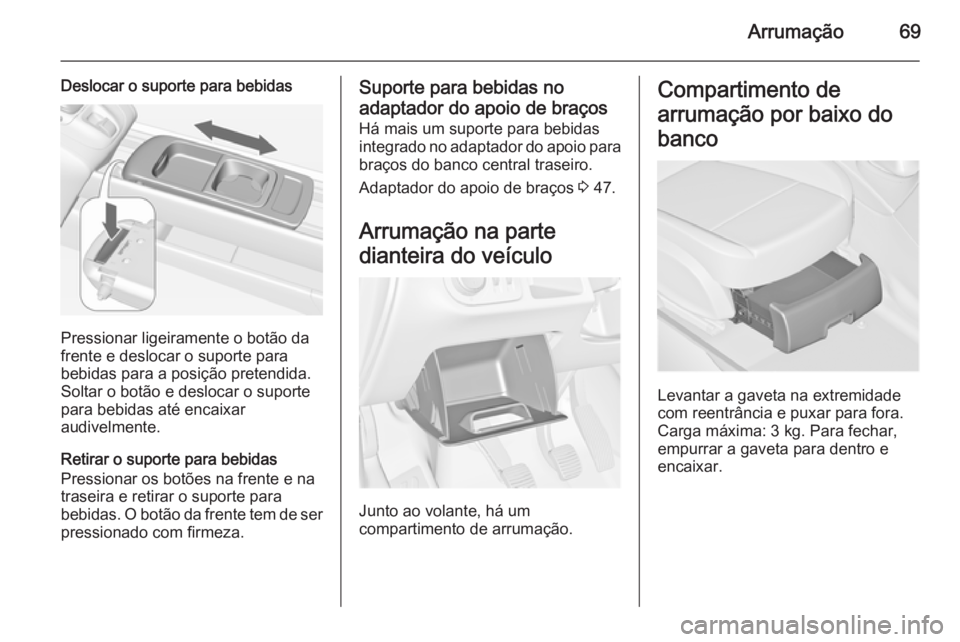 OPEL MERIVA 2015  Manual de Instruções (in Portugues) Arrumação69
Deslocar o suporte para bebidas
Pressionar ligeiramente o botão da
frente e deslocar o suporte para
bebidas para a posição pretendida.
Soltar o botão e deslocar o suporte
para bebida