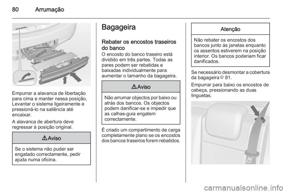 OPEL MERIVA 2015 Manual de Instruções (in Portugues) 80Arrumação
Empurrar a alavanca de libertação
para cima e manter nessa posição.
Levantar o sistema ligeiramente e
pressioná-lo na saliência até
encaixar.
A alavanca de abertura deve
regressar OPEL MERIVA 2015 Manual de Instruções (in Portugues) 80Arrumação
Empurrar a alavanca de libertação
para cima e manter nessa posição.
Levantar o sistema ligeiramente e
pressioná-lo na saliência até
encaixar.
A alavanca de abertura deve
regressar