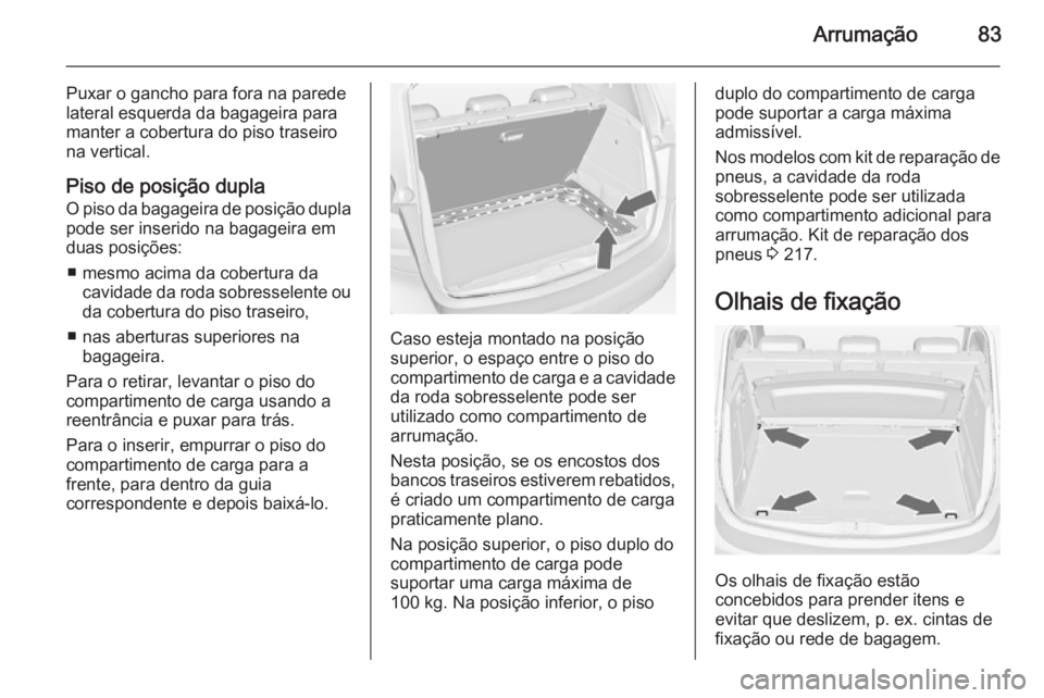 OPEL MERIVA 2015 Manual de Instruções (in Portugues) Arrumação83
Puxar o gancho para fora na parede
lateral esquerda da bagageira para manter a cobertura do piso traseiro
na vertical.
Piso de posição dupla
O piso da bagageira de posição dupla pode OPEL MERIVA 2015 Manual de Instruções (in Portugues) Arrumação83
Puxar o gancho para fora na parede
lateral esquerda da bagageira para manter a cobertura do piso traseiro
na vertical.
Piso de posição dupla
O piso da bagageira de posição dupla pode