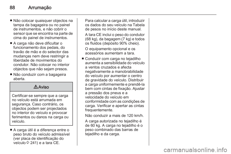 OPEL MERIVA 2015 Manual de Instruções (in Portugues) 88Arrumação
■ Não colocar quaisquer objectos natampa da bagageira ou no painel
de instrumentos, e não cobrir o
sensor que se encontra na parte de cima do painel de instrumentos.
■ A carga não OPEL MERIVA 2015 Manual de Instruções (in Portugues) 88Arrumação
■ Não colocar quaisquer objectos natampa da bagageira ou no painel
de instrumentos, e não cobrir o
sensor que se encontra na parte de cima do painel de instrumentos.
■ A carga não