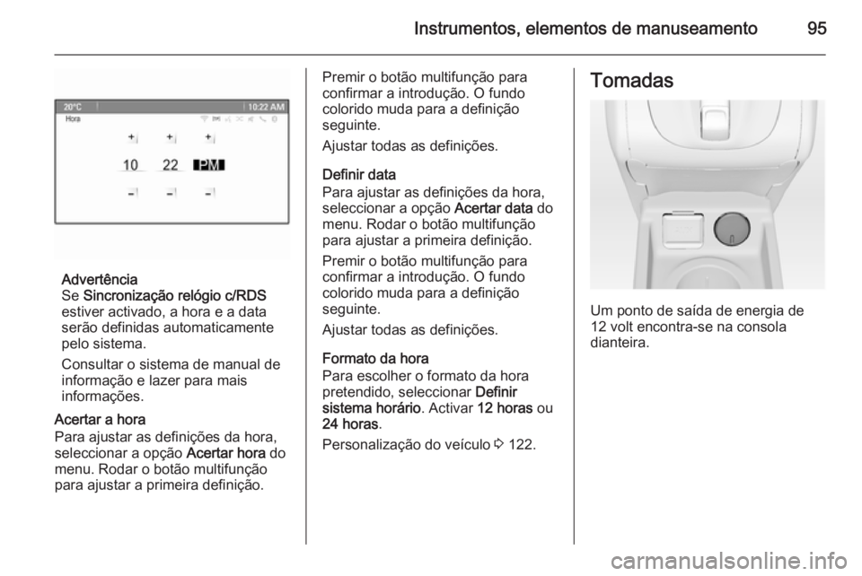 OPEL MERIVA 2015 Manual de Instruções (in Portugues) Instrumentos, elementos de manuseamento95
Advertência
Se Sincronização relógio c/RDS
estiver activado, a hora e a data
serão definidas automaticamente pelo sistema.
Consultar o sistema de manual OPEL MERIVA 2015 Manual de Instruções (in Portugues) Instrumentos, elementos de manuseamento95
Advertência
Se Sincronização relógio c/RDS
estiver activado, a hora e a data
serão definidas automaticamente pelo sistema.
Consultar o sistema de manual