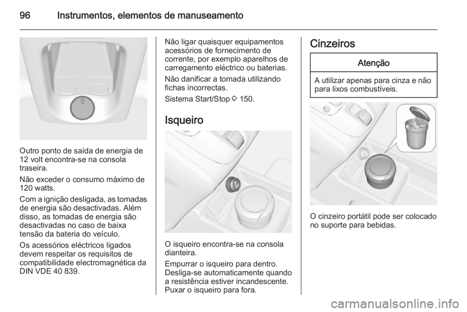 OPEL MERIVA 2015  Manual de Instruções (in Portugues) 96Instrumentos, elementos de manuseamento
Outro ponto de saída de energia de
12 volt encontra-se na consola
traseira.
Não exceder o consumo máximo de
120 watts.
Com a ignição desligada, as tomada