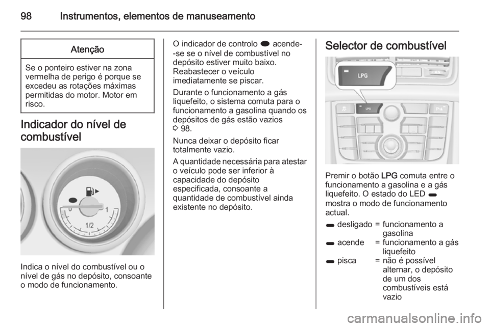 OPEL MERIVA 2015 Manual de Instruções (in Portugues) 98Instrumentos, elementos de manuseamentoAtenção
Se o ponteiro estiver na zonavermelha de perigo é porque se
excedeu as rotações máximas
permitidas do motor. Motor em
risco.
Indicador do nível OPEL MERIVA 2015 Manual de Instruções (in Portugues) 98Instrumentos, elementos de manuseamentoAtenção
Se o ponteiro estiver na zonavermelha de perigo é porque se
excedeu as rotações máximas
permitidas do motor. Motor em
risco.
Indicador do nível