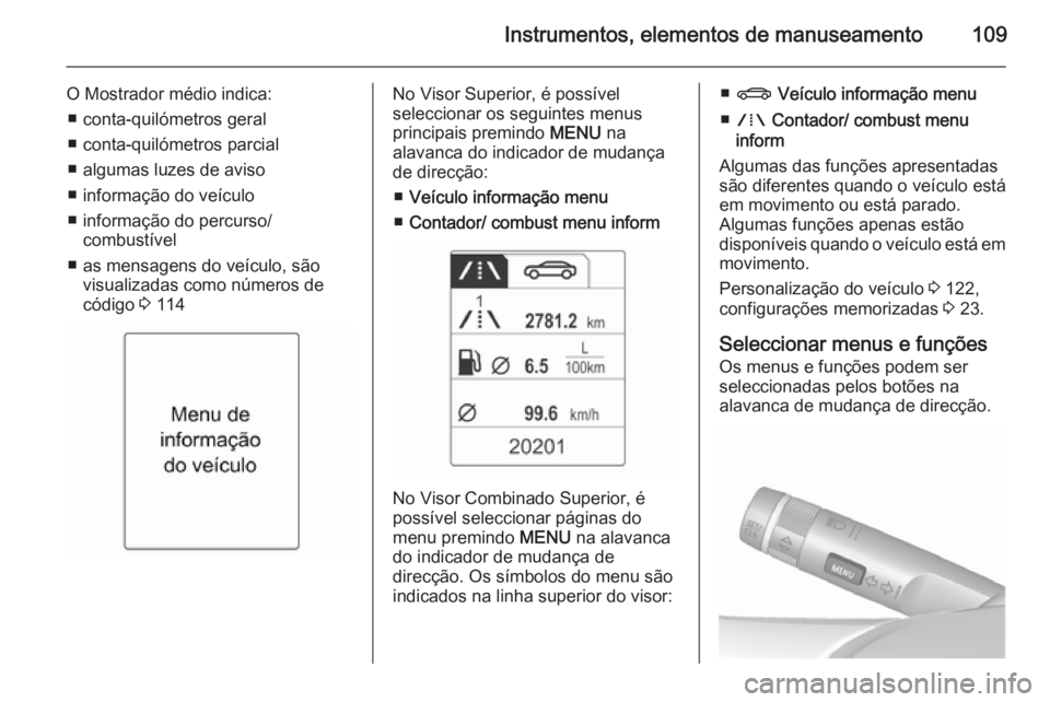 OPEL MERIVA 2015.5 Manual de Instruções (in Portugues) Instrumentos, elementos de manuseamento109
O Mostrador médio indica:■ conta-quilómetros geral
■ conta-quilómetros parcial
■ algumas luzes de aviso
■ informação do veículo
■ informaçã OPEL MERIVA 2015.5 Manual de Instruções (in Portugues) Instrumentos, elementos de manuseamento109
O Mostrador médio indica:■ conta-quilómetros geral
■ conta-quilómetros parcial
■ algumas luzes de aviso
■ informação do veículo
■ informaçã