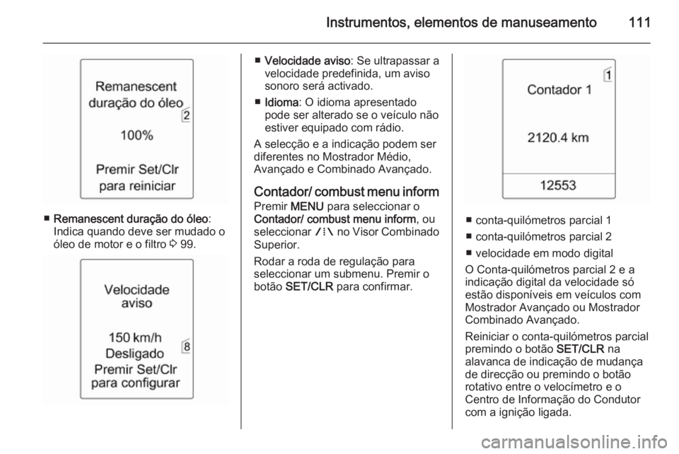 OPEL MERIVA 2015.5 Manual de Instruções (in Portugues) Instrumentos, elementos de manuseamento111
■Remanescent duração do óleo :
Indica quando deve ser mudado o
óleo de motor e o filtro 3 99.
■ Velocidade aviso : Se ultrapassar a
velocidade prede OPEL MERIVA 2015.5 Manual de Instruções (in Portugues) Instrumentos, elementos de manuseamento111
■Remanescent duração do óleo :
Indica quando deve ser mudado o
óleo de motor e o filtro 3 99.
■ Velocidade aviso : Se ultrapassar a
velocidade prede
