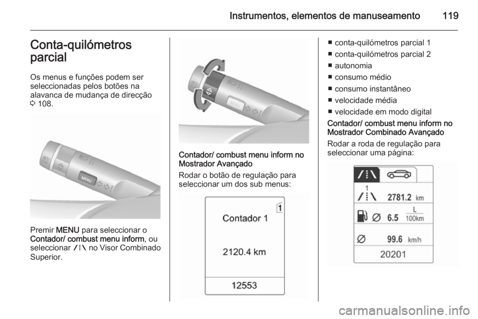 OPEL MERIVA 2015.5  Manual de Instruções (in Portugues) Instrumentos, elementos de manuseamento119Conta-quilómetros
parcial
Os menus e funções podem ser
seleccionadas pelos botões na
alavanca de mudança de direcção
3  108.
Premir  MENU para seleccio