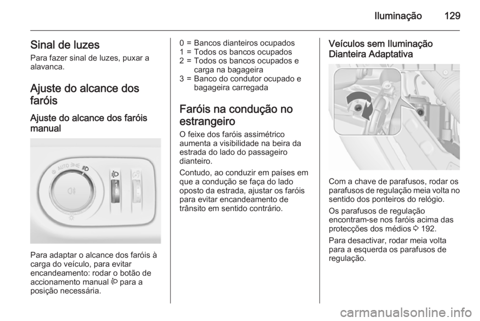 OPEL MERIVA 2015.5 Manual de Instruções (in Portugues) Iluminação129Sinal de luzes
Para fazer sinal de luzes, puxar a
alavanca.
Ajuste do alcance dos
faróis
Ajuste do alcance dos faróis
manual
Para adaptar o alcance dos faróis à
carga do veículo, OPEL MERIVA 2015.5 Manual de Instruções (in Portugues) Iluminação129Sinal de luzes
Para fazer sinal de luzes, puxar a
alavanca.
Ajuste do alcance dos
faróis
Ajuste do alcance dos faróis
manual
Para adaptar o alcance dos faróis à
carga do veículo,