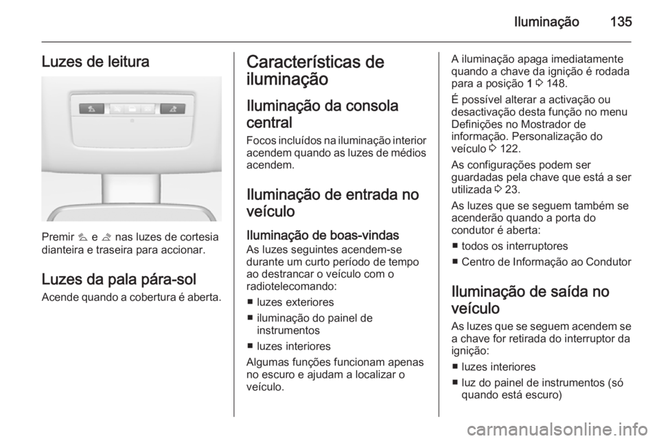 OPEL MERIVA 2015.5 Manual de Instruções (in Portugues) Iluminação135Luzes de leitura
Premir s e t nas luzes de cortesia
dianteira e traseira para accionar.
Luzes da pala pára-sol
Acende quando a cobertura é aberta.
Características de
iluminação
Il OPEL MERIVA 2015.5 Manual de Instruções (in Portugues) Iluminação135Luzes de leitura
Premir s e t nas luzes de cortesia
dianteira e traseira para accionar.
Luzes da pala pára-sol
Acende quando a cobertura é aberta.
Características de
iluminação
Il