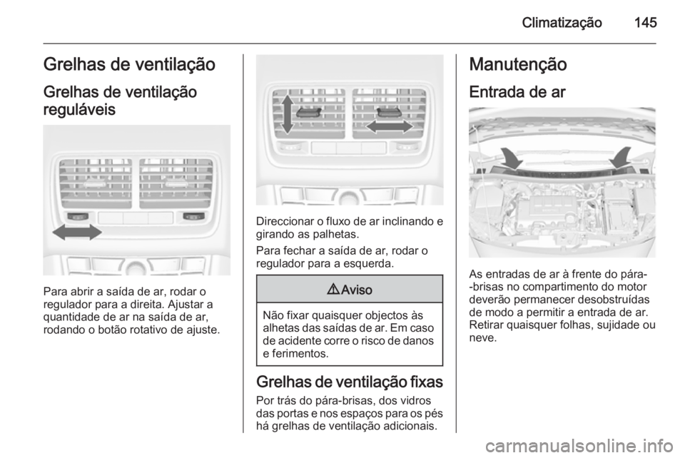 OPEL MERIVA 2015.5  Manual de Instruções (in Portugues) Climatização145Grelhas de ventilação
Grelhas de ventilação
reguláveis
Para abrir a saída de ar, rodar o
regulador para a direita. Ajustar a
quantidade de ar na saída de ar,
rodando o botão r