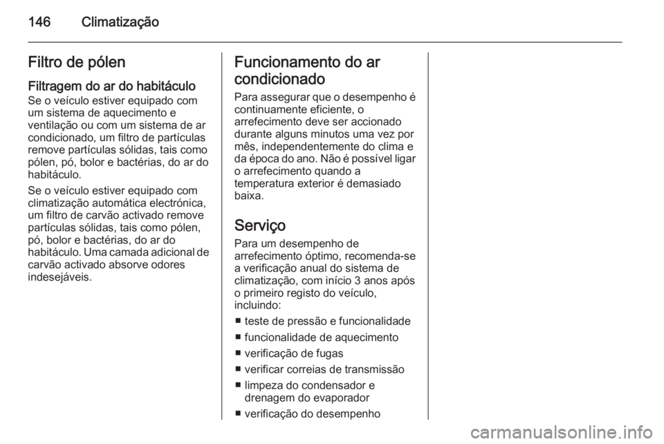 OPEL MERIVA 2015.5 Manual de Instruções (in Portugues) 146ClimatizaçãoFiltro de pólen
Filtragem do ar do habitáculo
Se o veículo estiver equipado com
um sistema de aquecimento e
ventilação ou com um sistema de ar
condicionado, um filtro de partícu OPEL MERIVA 2015.5 Manual de Instruções (in Portugues) 146ClimatizaçãoFiltro de pólen
Filtragem do ar do habitáculo
Se o veículo estiver equipado com
um sistema de aquecimento e
ventilação ou com um sistema de ar
condicionado, um filtro de partícu